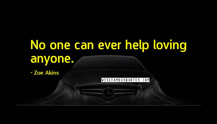 Zoe Akins Quotes: No one can ever help loving anyone.