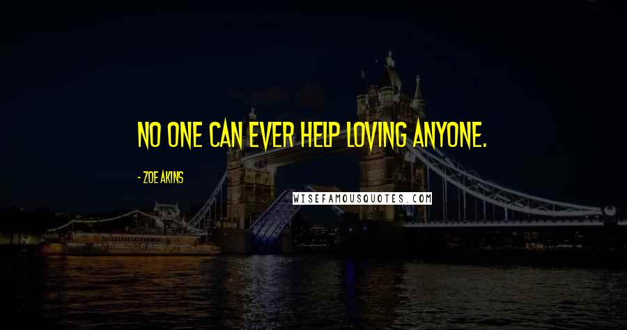 Zoe Akins Quotes: No one can ever help loving anyone.