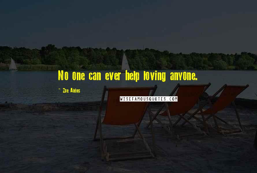 Zoe Akins Quotes: No one can ever help loving anyone.