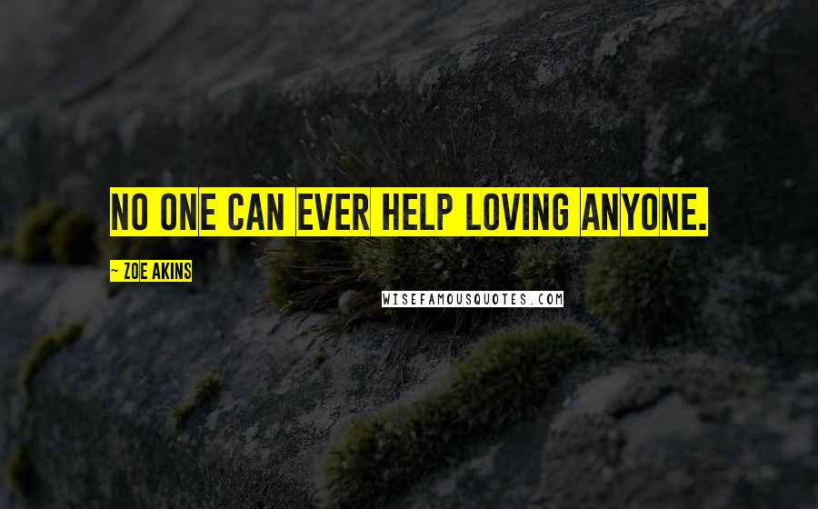 Zoe Akins Quotes: No one can ever help loving anyone.
