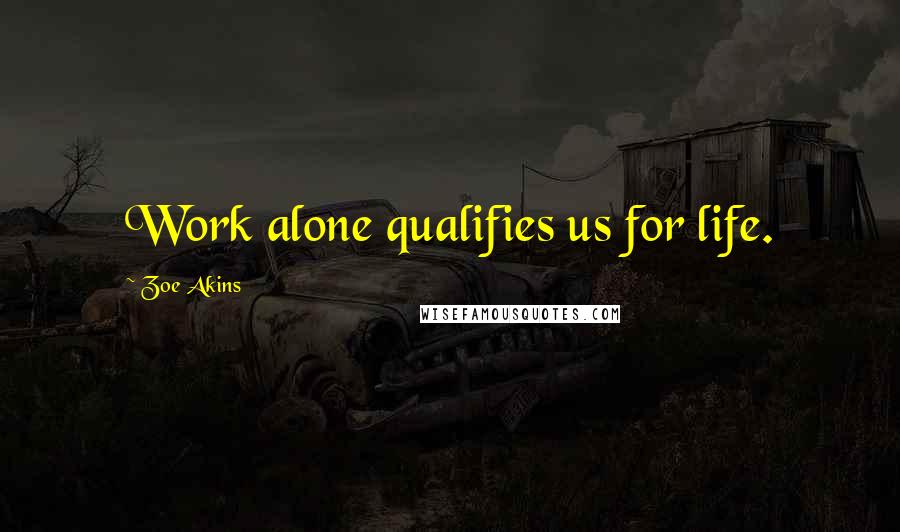 Zoe Akins Quotes: Work alone qualifies us for life.