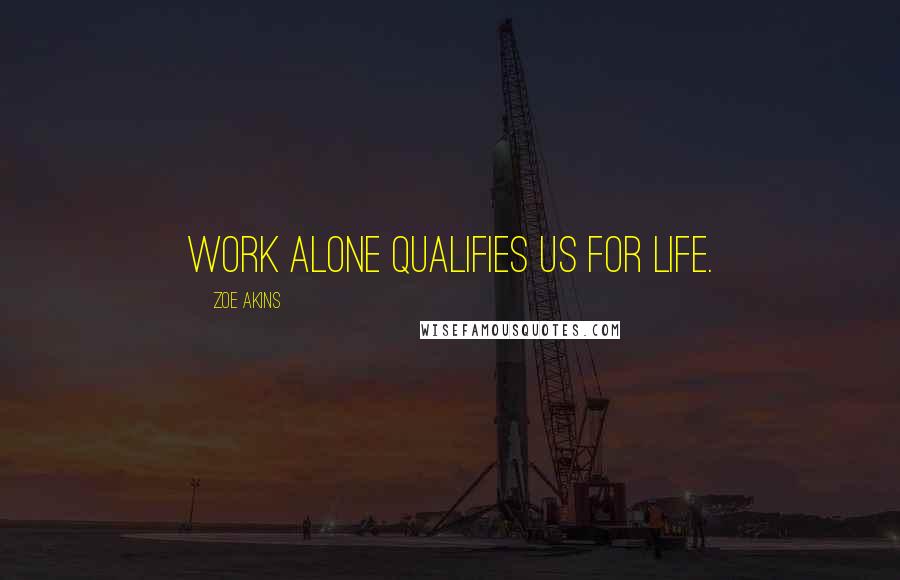 Zoe Akins Quotes: Work alone qualifies us for life.