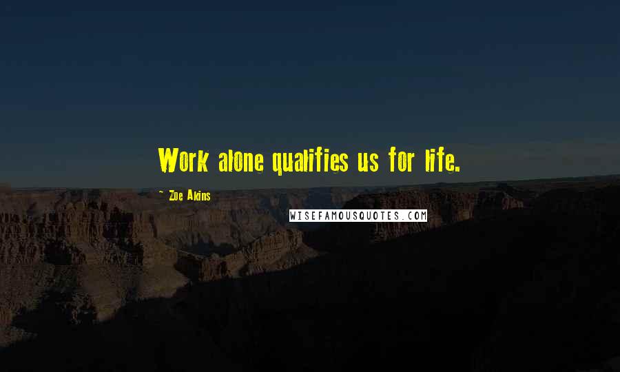 Zoe Akins Quotes: Work alone qualifies us for life.