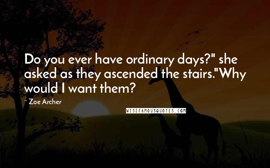 Zoe Archer Quotes: Do you ever have ordinary days?" she asked as they ascended the stairs."Why would I want them?