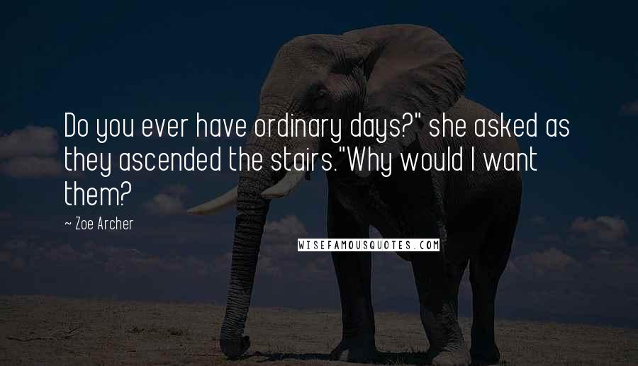 Zoe Archer Quotes: Do you ever have ordinary days?" she asked as they ascended the stairs."Why would I want them?