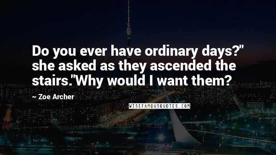 Zoe Archer Quotes: Do you ever have ordinary days?" she asked as they ascended the stairs."Why would I want them?