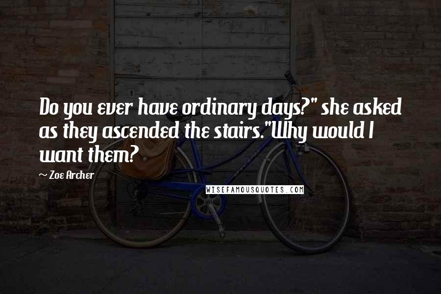 Zoe Archer Quotes: Do you ever have ordinary days?" she asked as they ascended the stairs."Why would I want them?