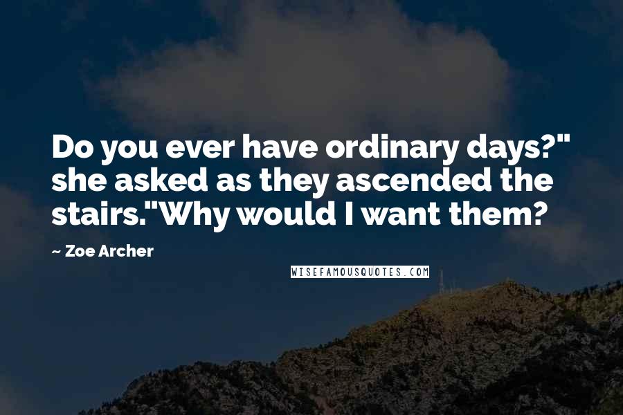 Zoe Archer Quotes: Do you ever have ordinary days?" she asked as they ascended the stairs."Why would I want them?