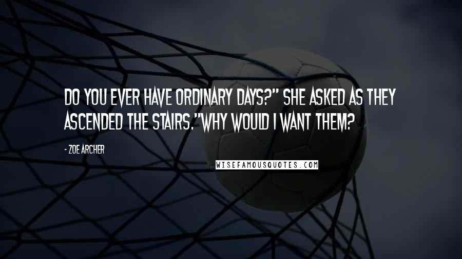 Zoe Archer Quotes: Do you ever have ordinary days?" she asked as they ascended the stairs."Why would I want them?