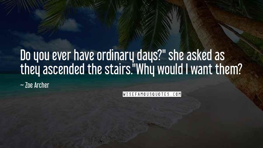 Zoe Archer Quotes: Do you ever have ordinary days?" she asked as they ascended the stairs."Why would I want them?