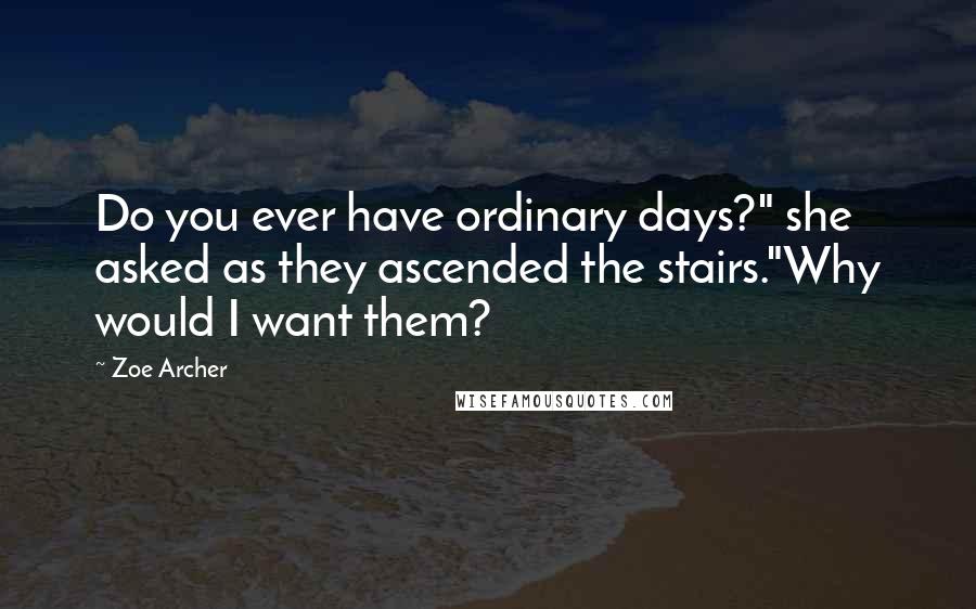 Zoe Archer Quotes: Do you ever have ordinary days?" she asked as they ascended the stairs."Why would I want them?