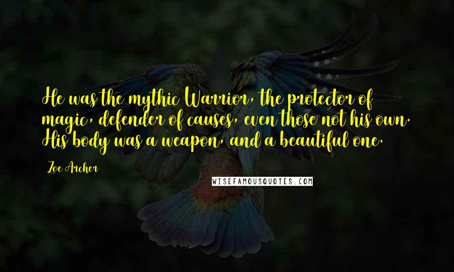 Zoe Archer Quotes: He was the mythic Warrior, the protector of magic, defender of causes, even those not his own. His body was a weapon, and a beautiful one.