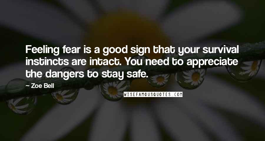 Zoe Bell Quotes: Feeling fear is a good sign that your survival instincts are intact. You need to appreciate the dangers to stay safe.