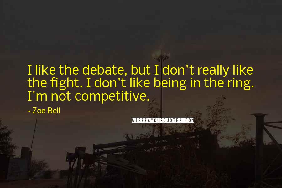 Zoe Bell Quotes: I like the debate, but I don't really like the fight. I don't like being in the ring. I'm not competitive.