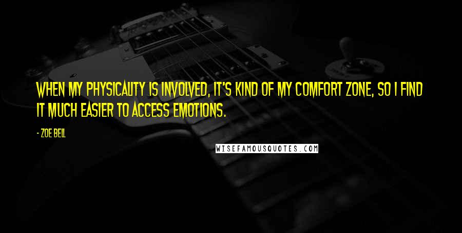 Zoe Bell Quotes: When my physicality is involved, it's kind of my comfort zone, so I find it much easier to access emotions.