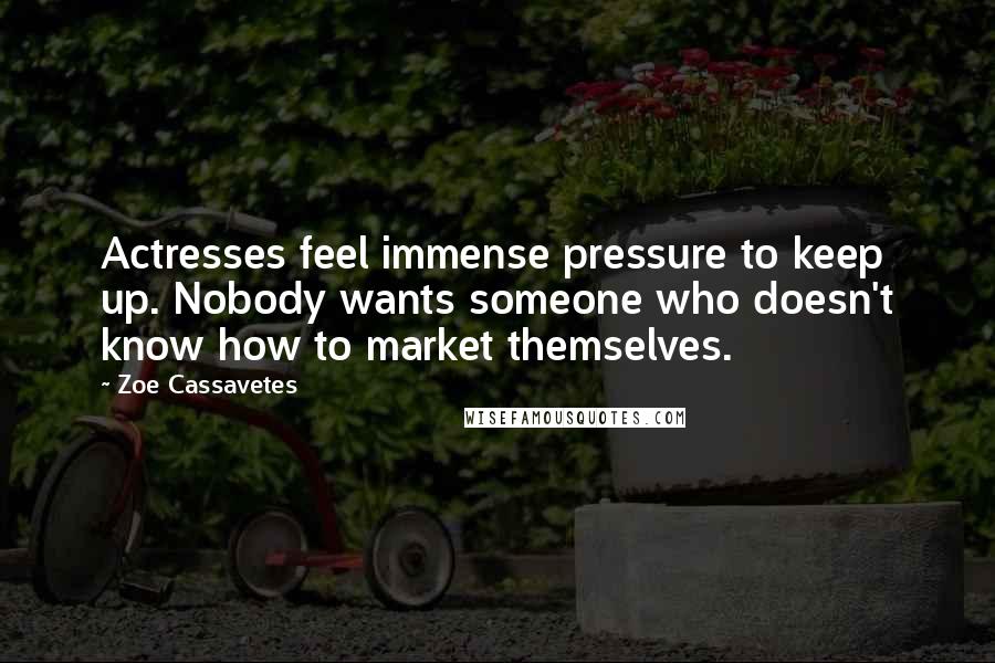Zoe Cassavetes Quotes: Actresses feel immense pressure to keep up. Nobody wants someone who doesn't know how to market themselves.