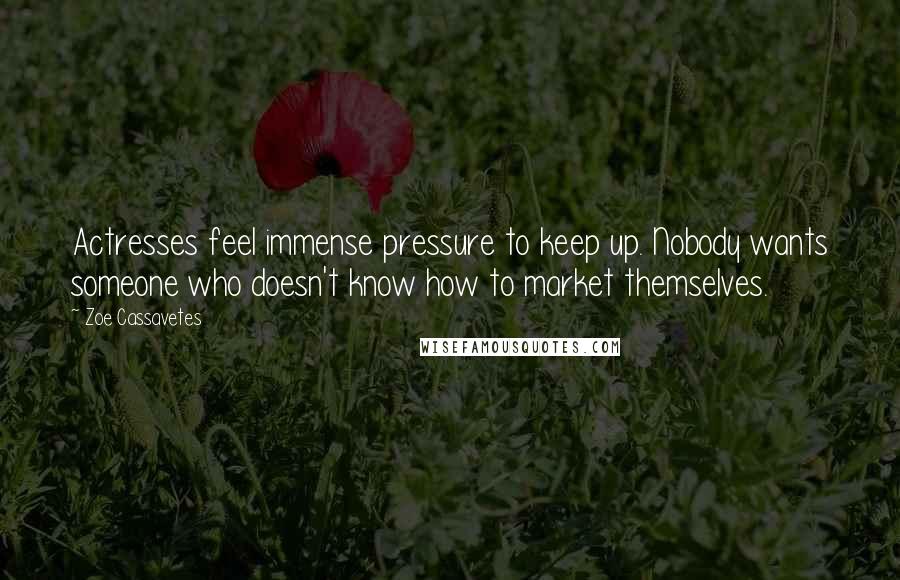 Zoe Cassavetes Quotes: Actresses feel immense pressure to keep up. Nobody wants someone who doesn't know how to market themselves.