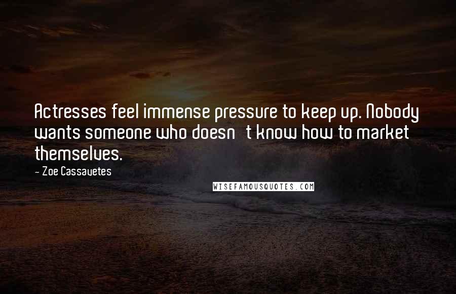 Zoe Cassavetes Quotes: Actresses feel immense pressure to keep up. Nobody wants someone who doesn't know how to market themselves.