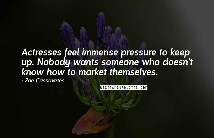 Zoe Cassavetes Quotes: Actresses feel immense pressure to keep up. Nobody wants someone who doesn't know how to market themselves.