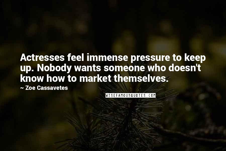 Zoe Cassavetes Quotes: Actresses feel immense pressure to keep up. Nobody wants someone who doesn't know how to market themselves.
