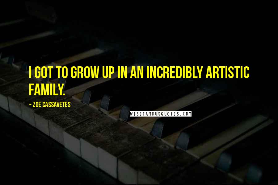 Zoe Cassavetes Quotes: I got to grow up in an incredibly artistic family.