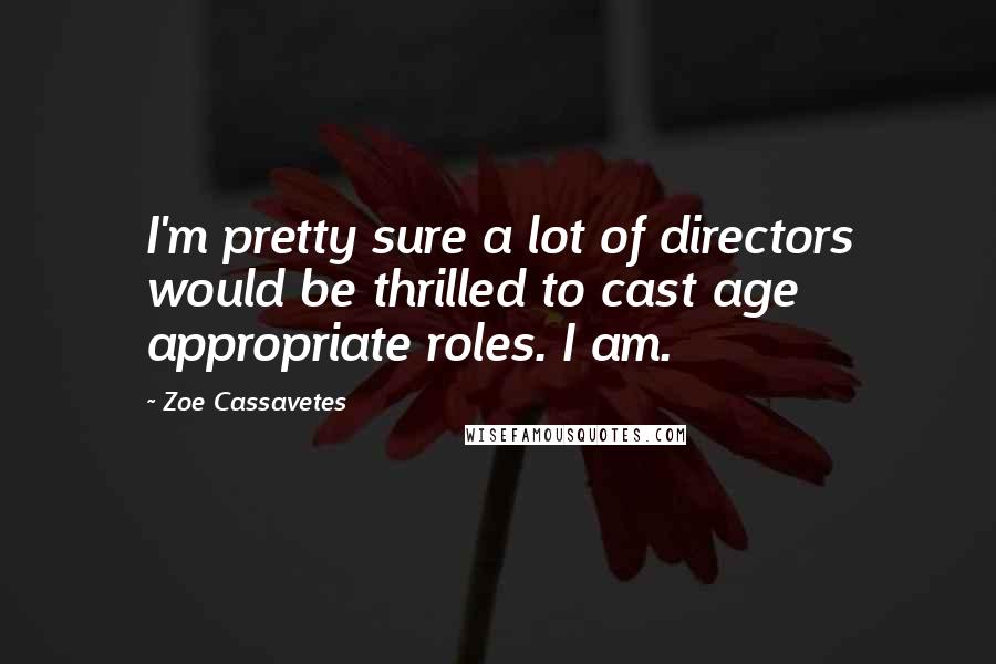 Zoe Cassavetes Quotes: I'm pretty sure a lot of directors would be thrilled to cast age appropriate roles. I am.