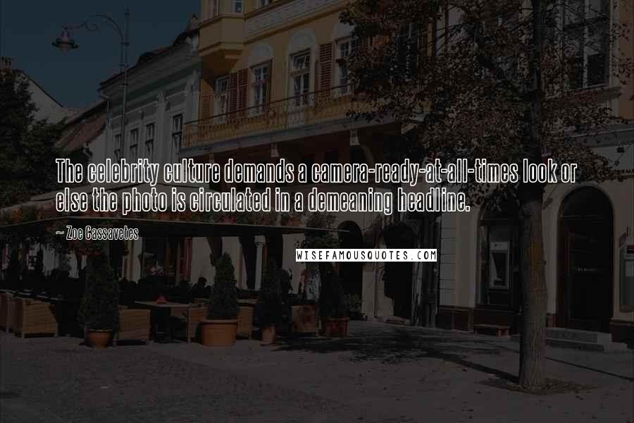 Zoe Cassavetes Quotes: The celebrity culture demands a camera-ready-at-all-times look or else the photo is circulated in a demeaning headline.