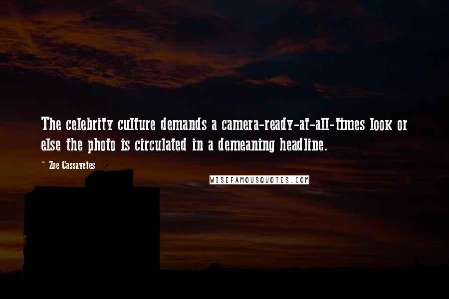 Zoe Cassavetes Quotes: The celebrity culture demands a camera-ready-at-all-times look or else the photo is circulated in a demeaning headline.