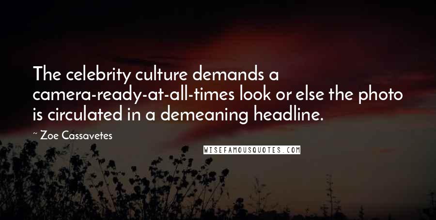 Zoe Cassavetes Quotes: The celebrity culture demands a camera-ready-at-all-times look or else the photo is circulated in a demeaning headline.