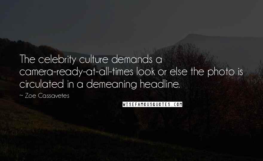 Zoe Cassavetes Quotes: The celebrity culture demands a camera-ready-at-all-times look or else the photo is circulated in a demeaning headline.