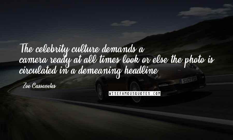 Zoe Cassavetes Quotes: The celebrity culture demands a camera-ready-at-all-times look or else the photo is circulated in a demeaning headline.