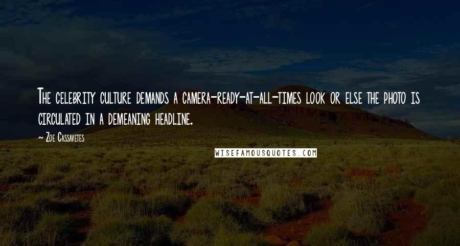 Zoe Cassavetes Quotes: The celebrity culture demands a camera-ready-at-all-times look or else the photo is circulated in a demeaning headline.