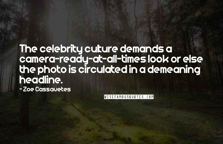 Zoe Cassavetes Quotes: The celebrity culture demands a camera-ready-at-all-times look or else the photo is circulated in a demeaning headline.