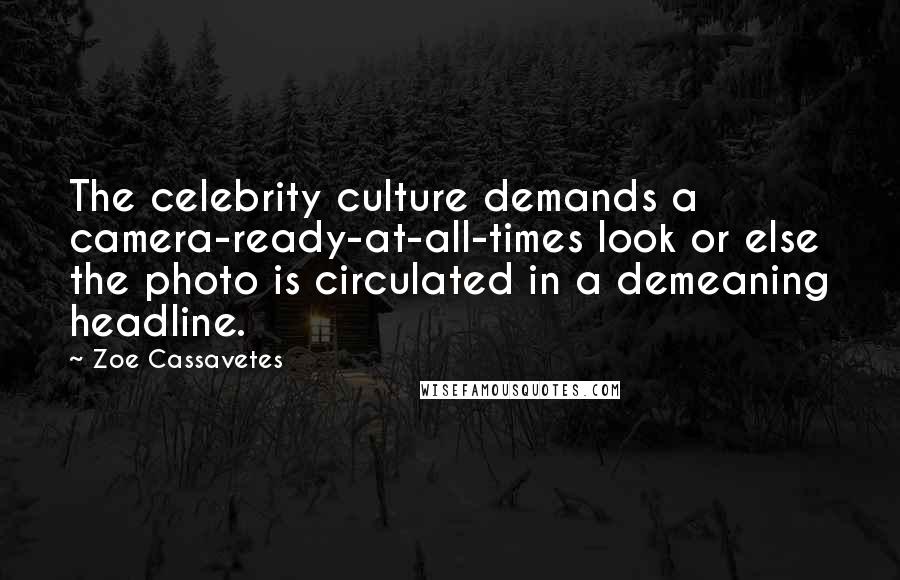 Zoe Cassavetes Quotes: The celebrity culture demands a camera-ready-at-all-times look or else the photo is circulated in a demeaning headline.