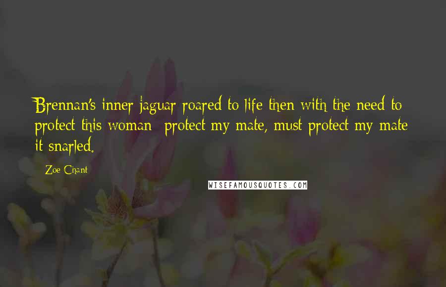 Zoe Chant Quotes: Brennan's inner jaguar roared to life then with the need to protect this woman- protect my mate, must protect my mate it snarled.