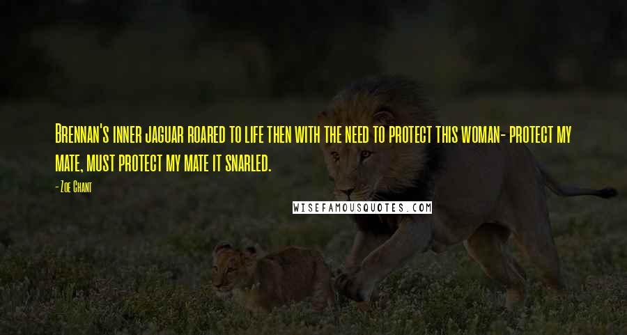 Zoe Chant Quotes: Brennan's inner jaguar roared to life then with the need to protect this woman- protect my mate, must protect my mate it snarled.