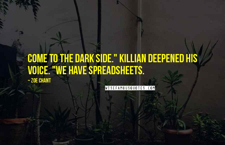Zoe Chant Quotes: Come to the Dark Side." Killian deepened his voice. "We have spreadsheets.