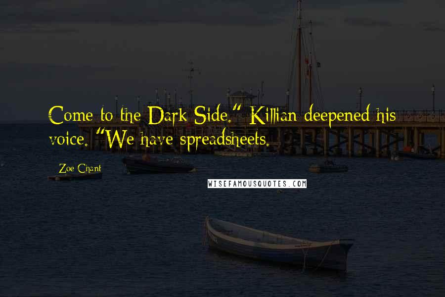Zoe Chant Quotes: Come to the Dark Side." Killian deepened his voice. "We have spreadsheets.