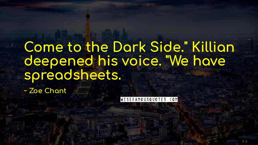 Zoe Chant Quotes: Come to the Dark Side." Killian deepened his voice. "We have spreadsheets.