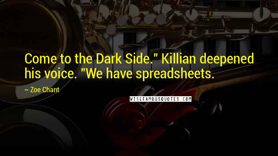 Zoe Chant Quotes: Come to the Dark Side." Killian deepened his voice. "We have spreadsheets.