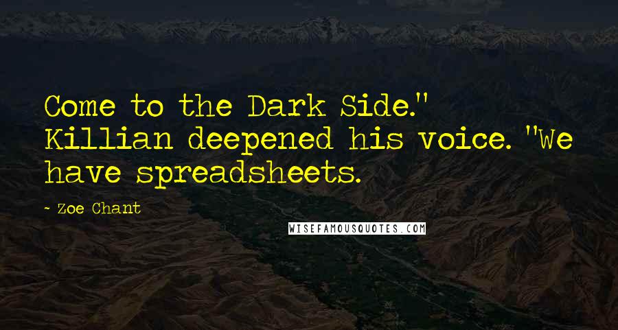 Zoe Chant Quotes: Come to the Dark Side." Killian deepened his voice. "We have spreadsheets.