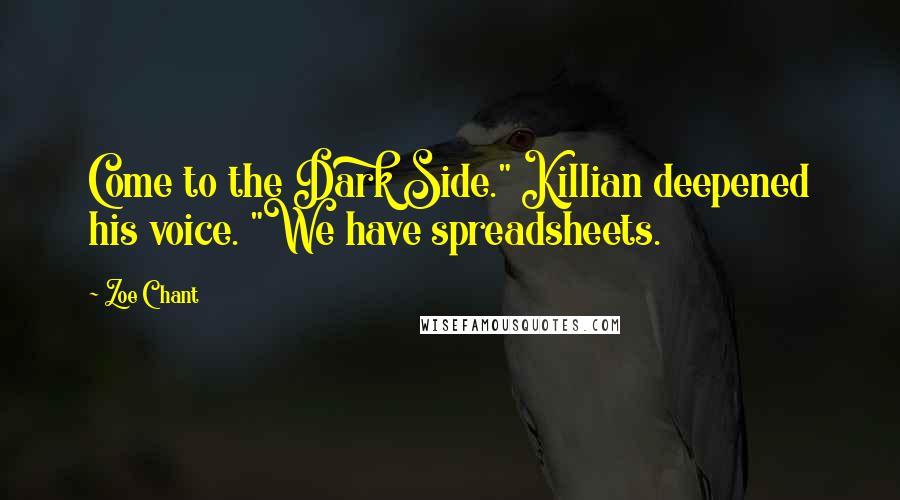 Zoe Chant Quotes: Come to the Dark Side." Killian deepened his voice. "We have spreadsheets.