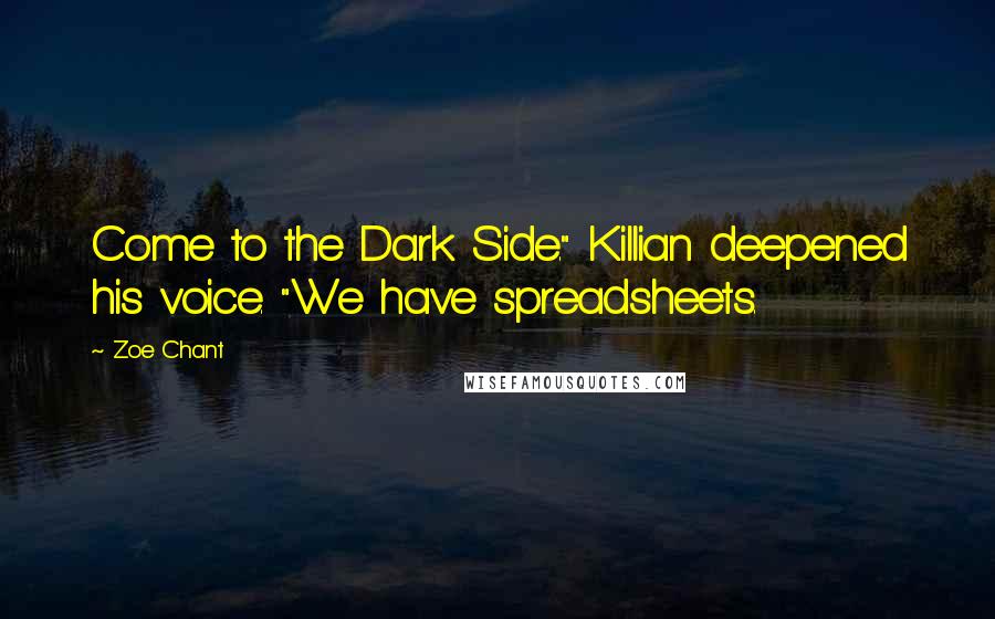 Zoe Chant Quotes: Come to the Dark Side." Killian deepened his voice. "We have spreadsheets.