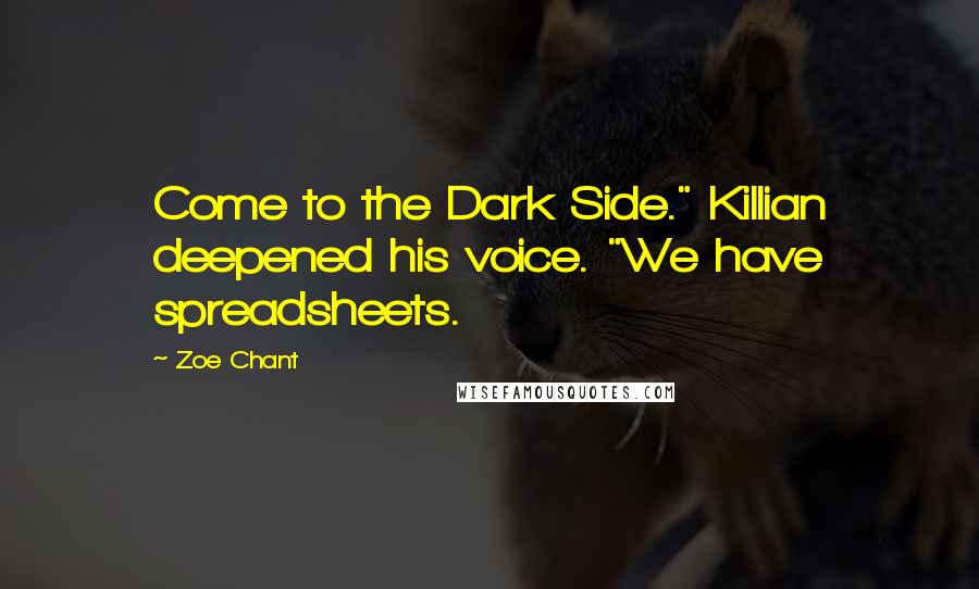 Zoe Chant Quotes: Come to the Dark Side." Killian deepened his voice. "We have spreadsheets.