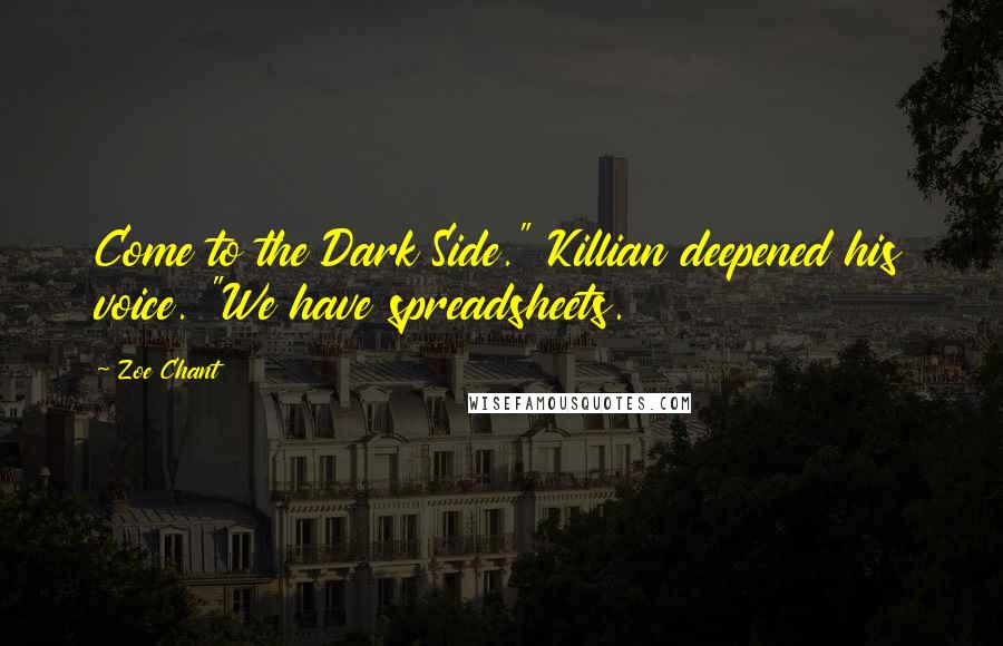 Zoe Chant Quotes: Come to the Dark Side." Killian deepened his voice. "We have spreadsheets.