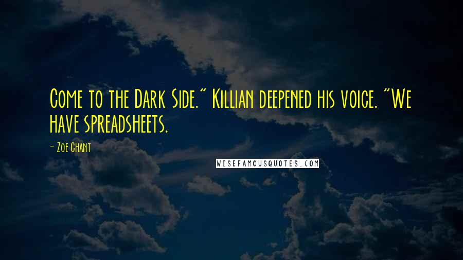 Zoe Chant Quotes: Come to the Dark Side." Killian deepened his voice. "We have spreadsheets.