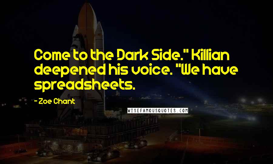 Zoe Chant Quotes: Come to the Dark Side." Killian deepened his voice. "We have spreadsheets.