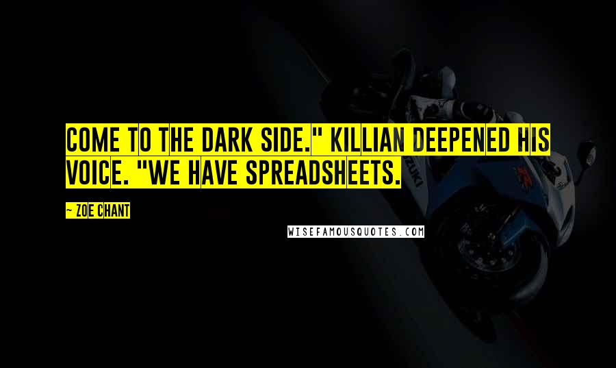 Zoe Chant Quotes: Come to the Dark Side." Killian deepened his voice. "We have spreadsheets.