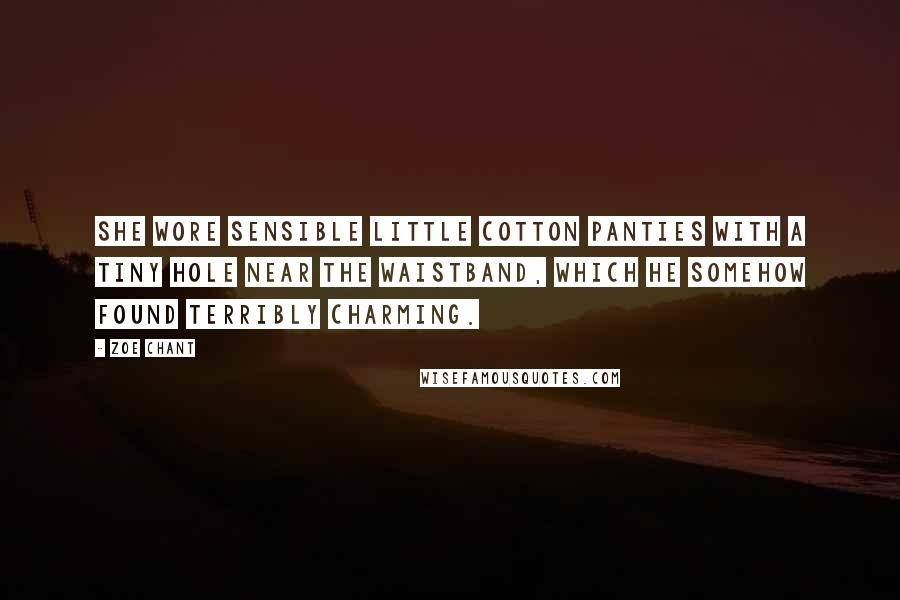 Zoe Chant Quotes: She wore sensible little cotton panties with a tiny hole near the waistband, which he somehow found terribly charming.