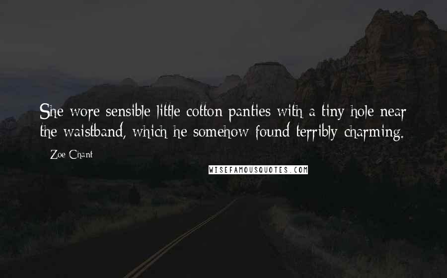 Zoe Chant Quotes: She wore sensible little cotton panties with a tiny hole near the waistband, which he somehow found terribly charming.